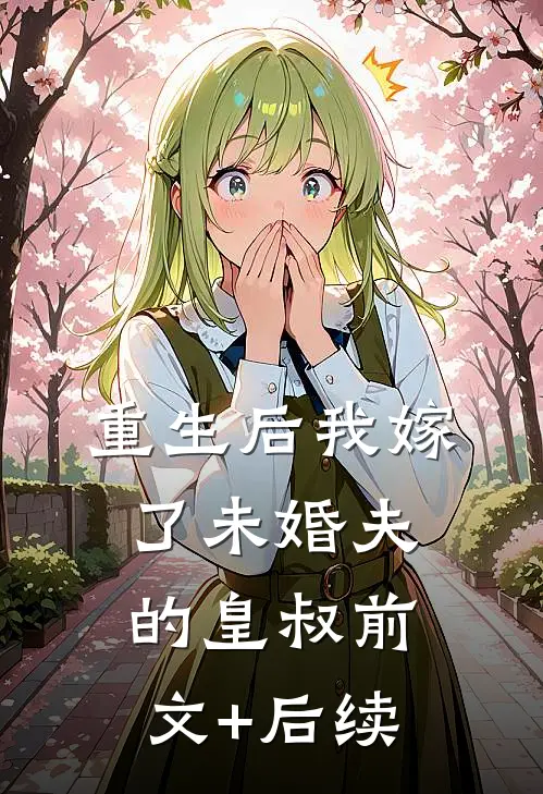 重生后我嫁了未婚夫的皇叔前文+后续