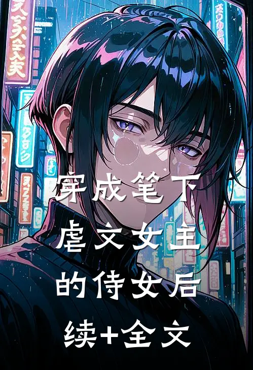 穿成笔下虐文女主的侍女后续+全文