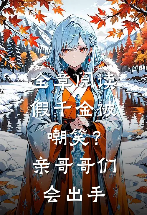 全章阅读假千金被嘲笑？亲哥哥们会出手