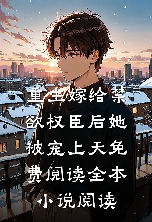 重生嫁给禁欲权臣后她被宠上天免费阅读全本小说阅读