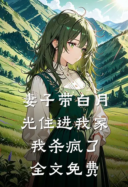 妻子带白月光住进我家,我杀疯了全文免费观看