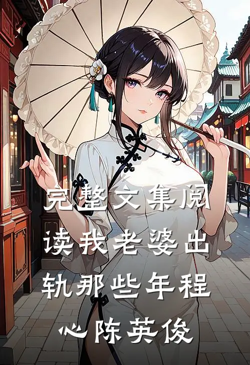 完整文集阅读我老婆出轨那些年程心陈英俊