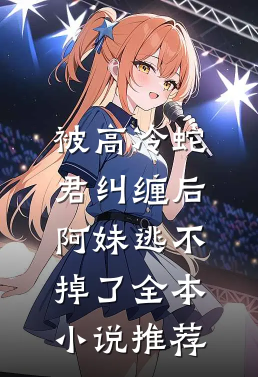 被高冷蛇君纠缠后,阿妹逃不掉了全本推荐免费阅读