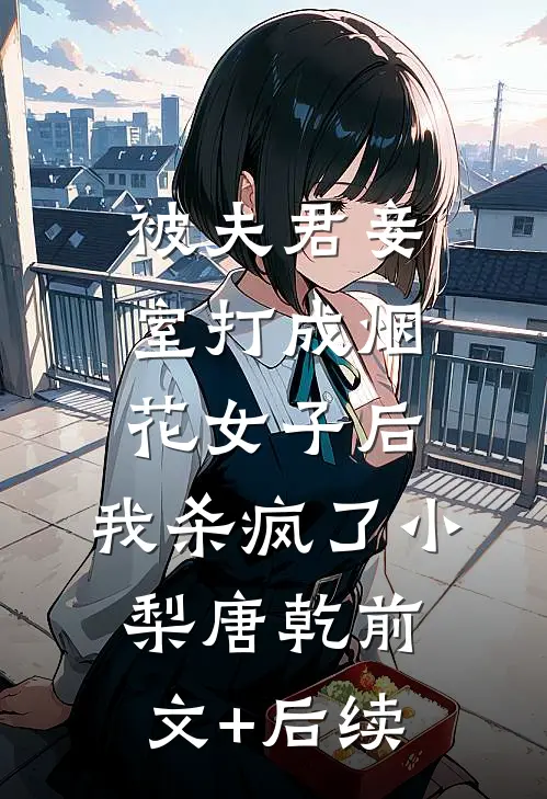 被夫君妾室打成烟花女子后，我杀疯了小梨唐乾前文+后续