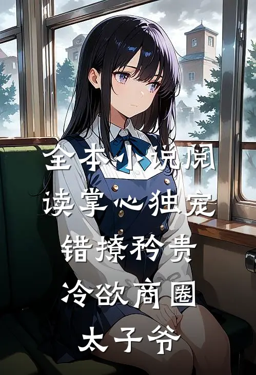 全本小说阅读掌心独宠：错撩矜贵冷欲商圈太子爷