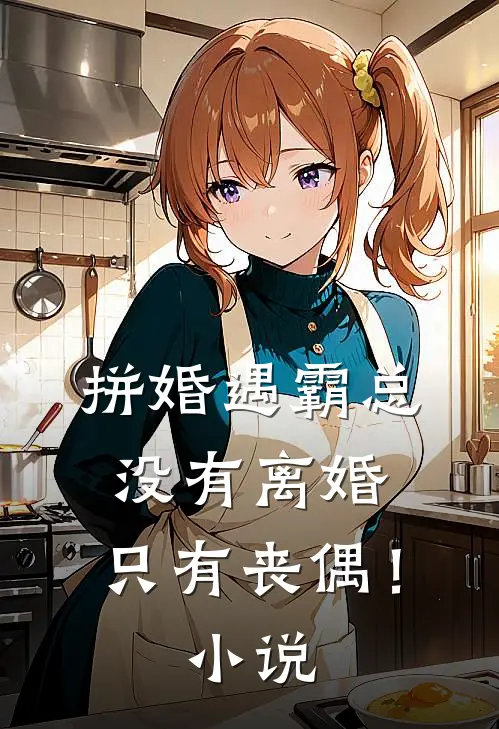 拼婚遇霸总没有离婚,只有丧偶!