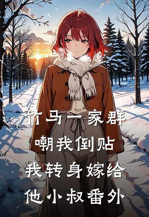 竹马一家群嘲我倒贴,我转身嫁给他小叔 番外免费阅读