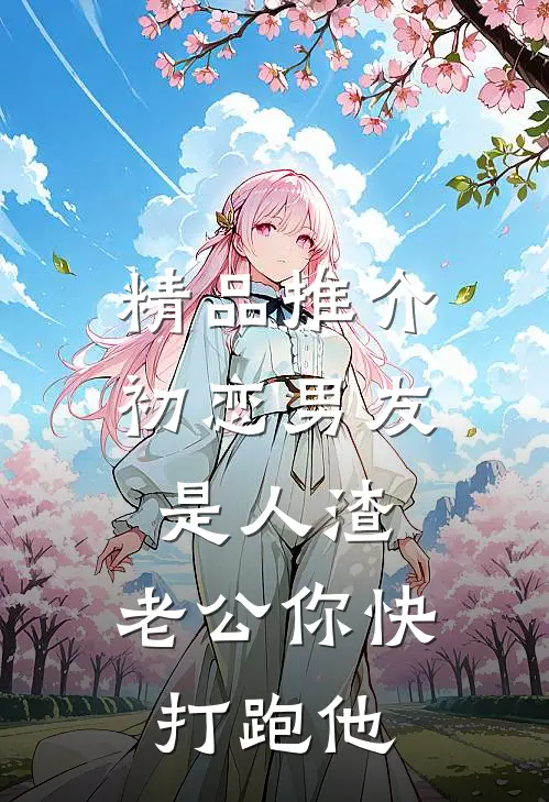 精品推介初恋男友是人渣，老公你快打跑他