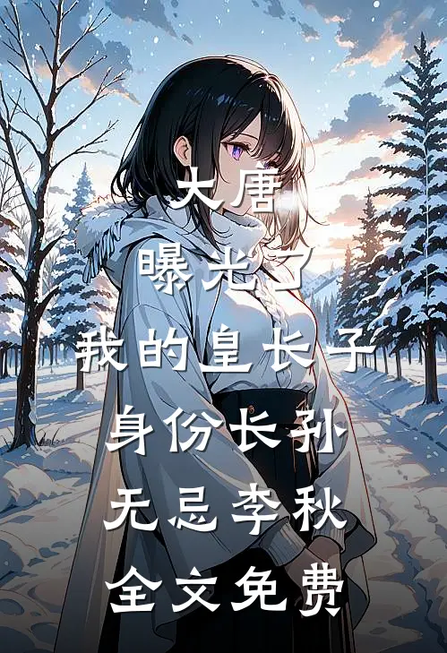 大唐：曝光了，我的皇长子身份长孙无忌李秋全文免费