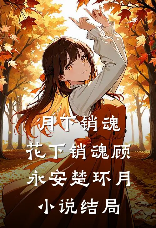 月下销魂，花下销魂顾永安楚环月小说结局