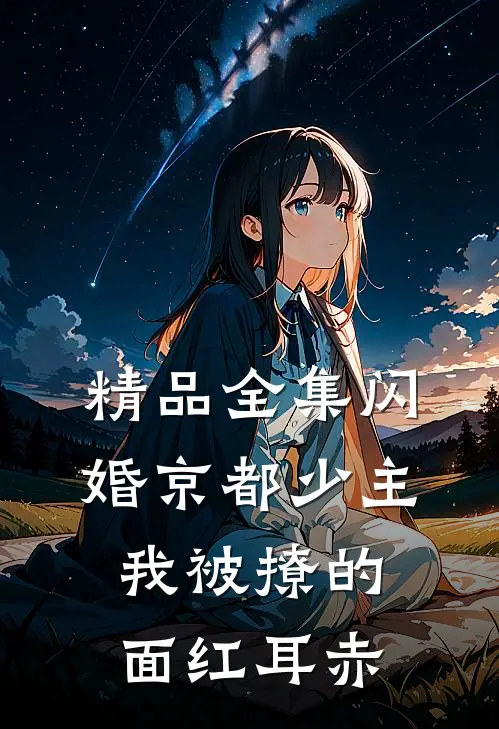 精品全集闪婚京都少主,我被撩的面红耳赤