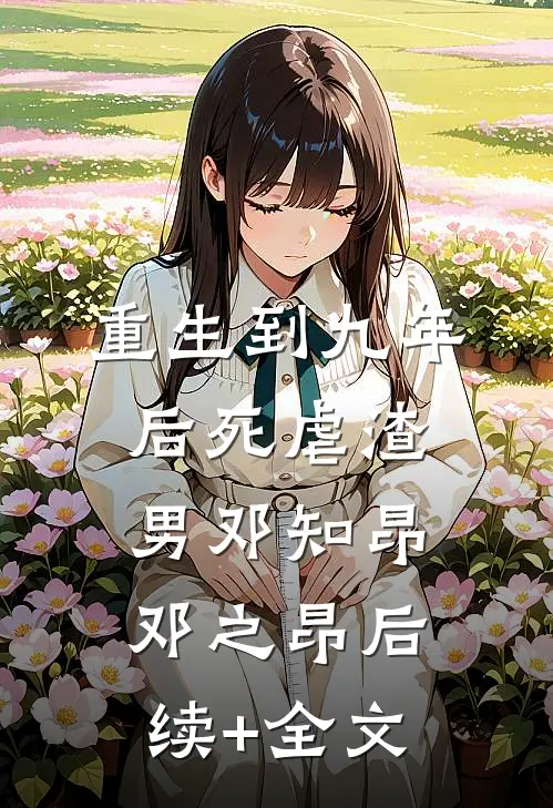 重生到九年后死虐渣男邓知昂邓之昂后续+全文