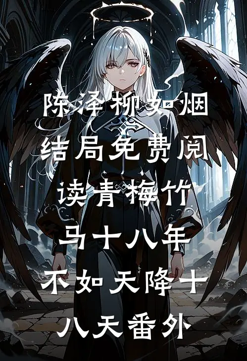 陈泽柳如烟结局免费阅读青梅竹马十八年，不如天降十八天番外