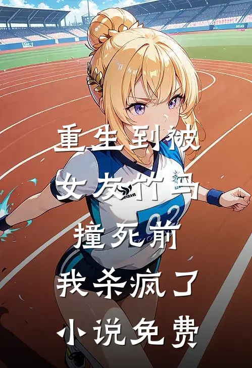 重生到被女友竹马撞死前,我杀疯了免费