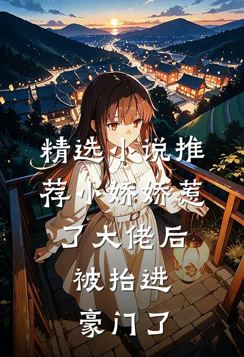精选小说推荐小娇娇惹了大佬后,被抬进豪门了