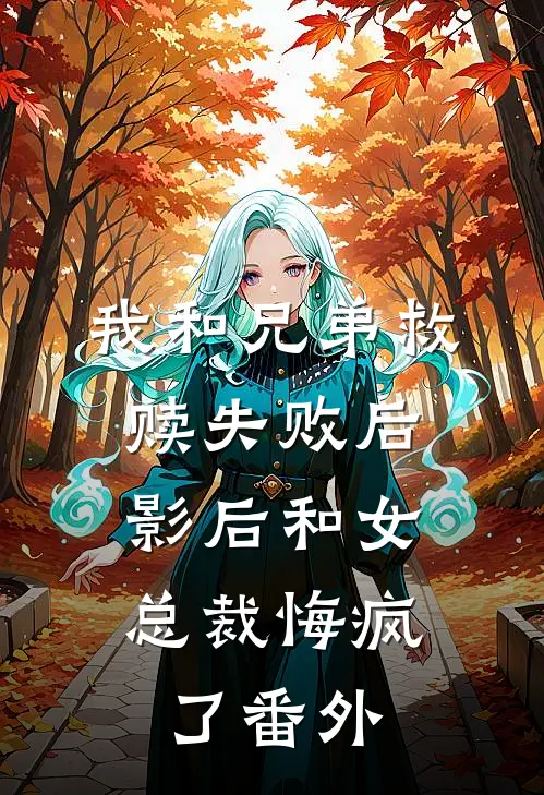 我和兄弟救赎失败后,影后和女总裁悔疯了 番外免费