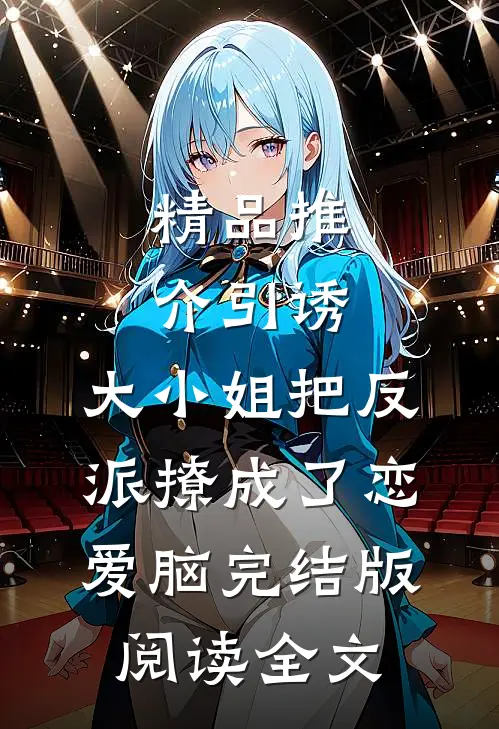 精品推介引诱:大小姐把反派撩成了恋爱脑完结版阅读全文