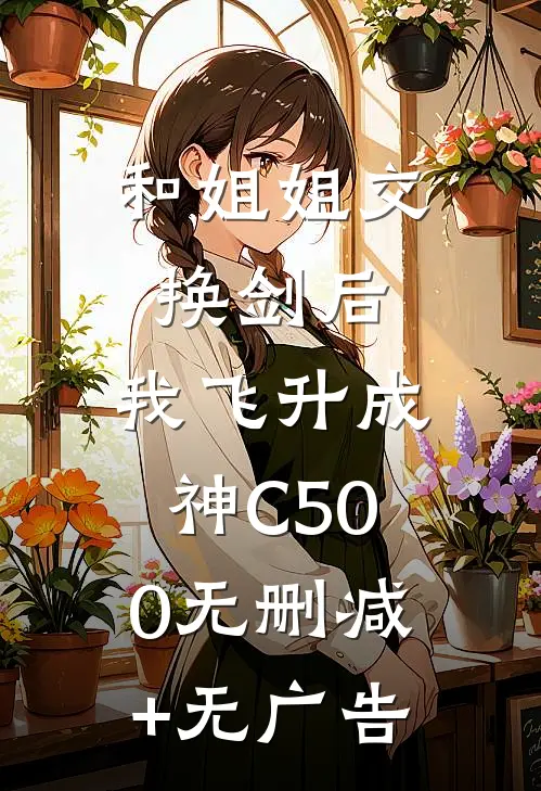 和姐姐交换剑后，我飞升成神C500无删减+无广告