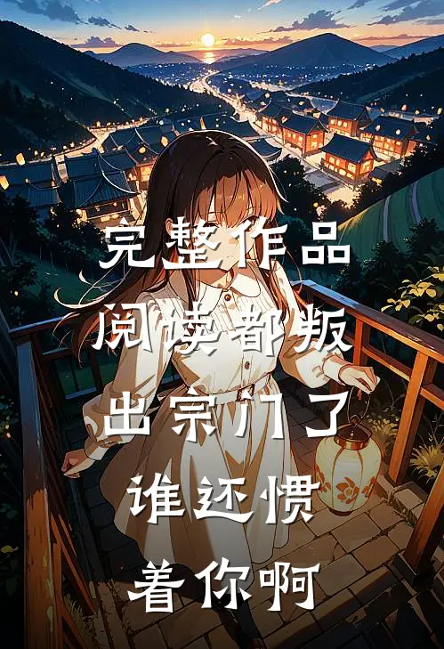 完整作品阅读都叛出宗门了，谁还惯着你啊