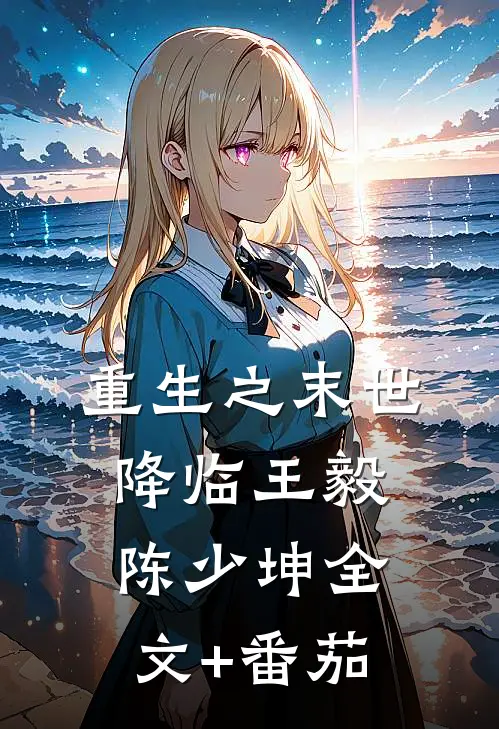 重生之末世降临王毅陈少坤全文+番茄