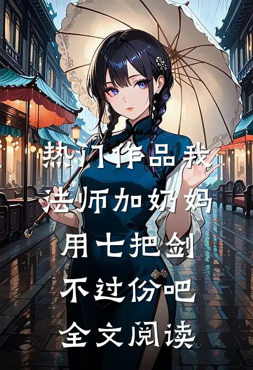 热门作品我法师加奶妈,用七把剑不过份吧全文阅读