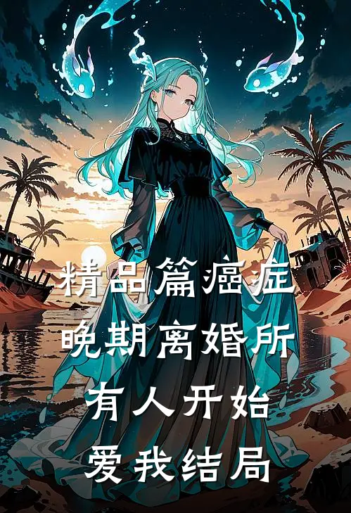 精品篇癌症晚期离婚所有人开始爱我结局
