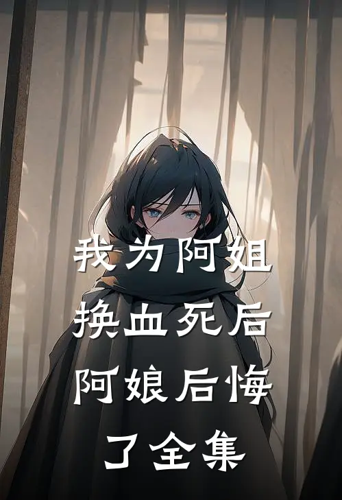 我为阿姐换血死后,阿娘后悔了 全集在线观看