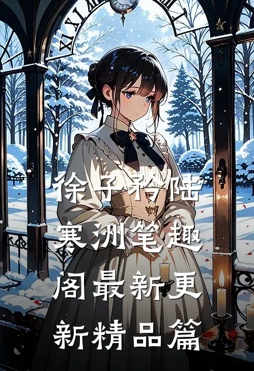 徐子矜陆寒洲笔趣阁最新更新精品篇