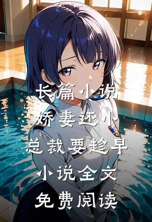 长篇小说娇妻还小,总裁要趁早小说全文免费阅读