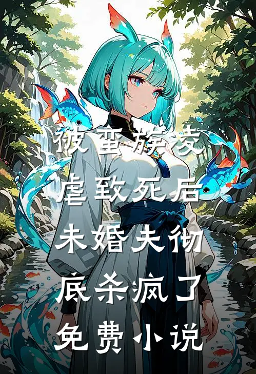 被蛮族凌虐致死后,未婚夫彻底杀疯了免费阅读
