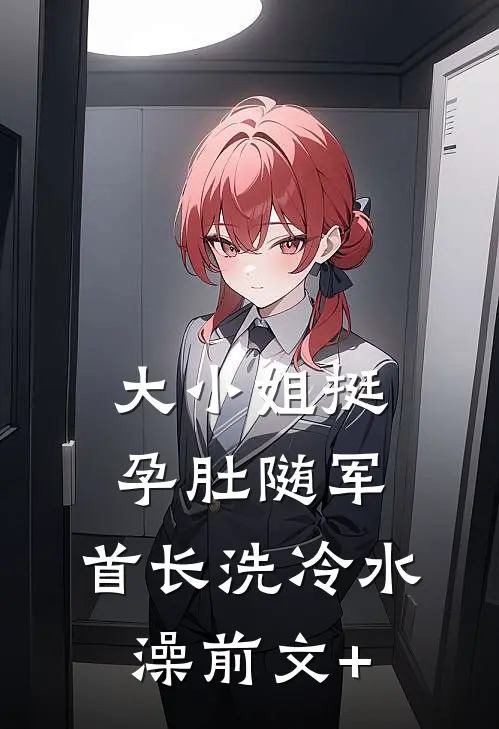 大小姐挺孕肚随军，首长洗冷水澡前文+