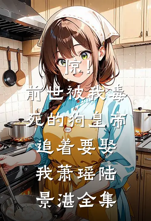 惊！前世被我毒死的狗皇帝追着要娶我萧瑶陆景湛全集