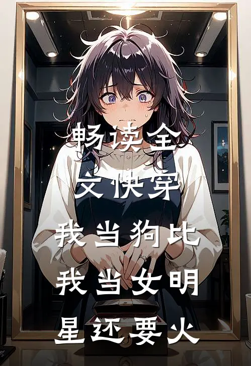畅读全文快穿我当狗比我当女明星还要火的