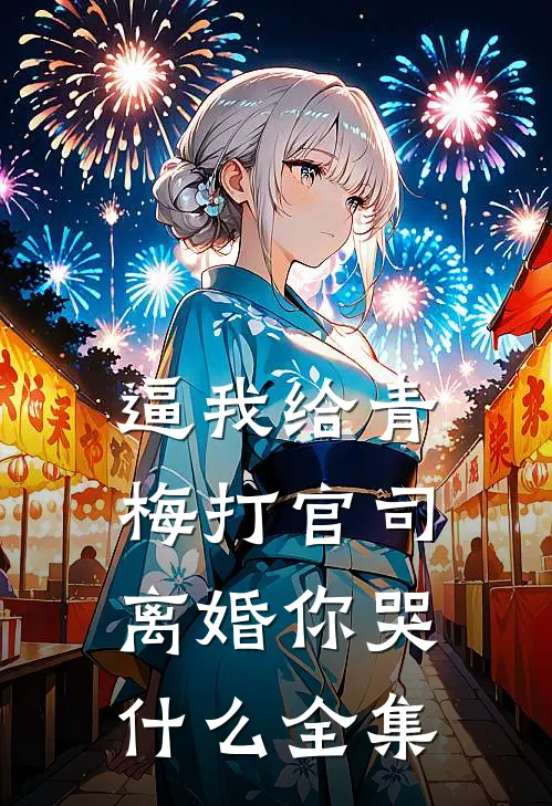 逼我给青梅打官司，离婚你哭什么 全集