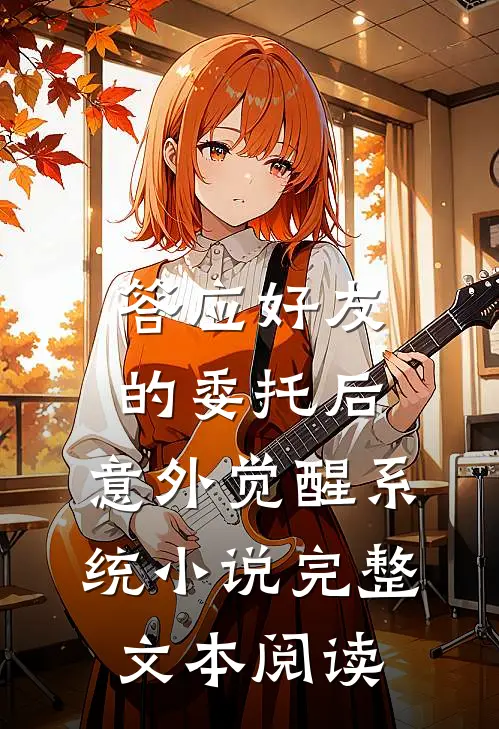 答应好友的委托后,意外觉醒系统 小说完整文本阅读