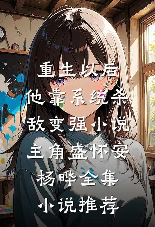 重生以后,他靠系统杀敌变强小说(主角盛怀安杨晔)全集小说推荐