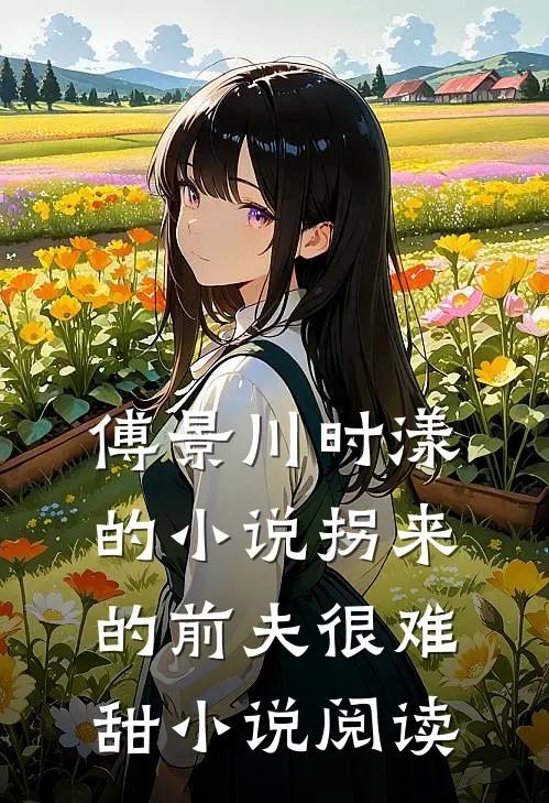 傅景川时漾的小说拐来的前夫很难甜小说阅读