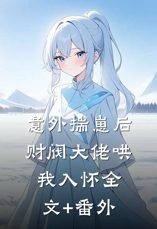 意外揣崽后，财阀大佬哄我入怀全文+番外
