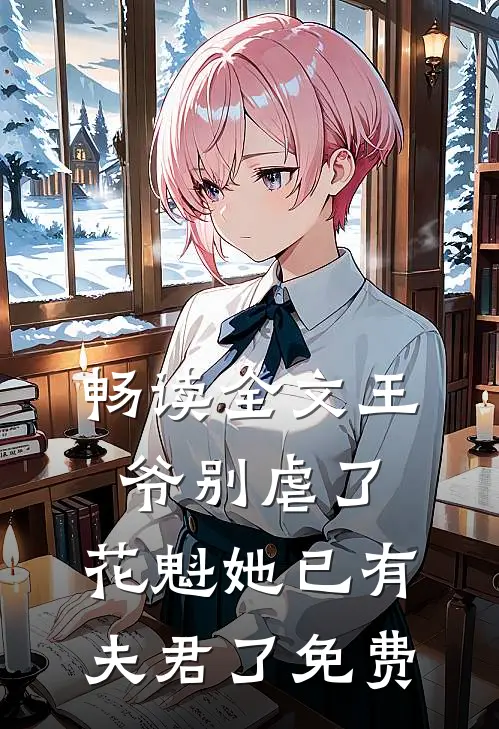 畅读全文王爷别虐了,花魁她已有夫君了免费