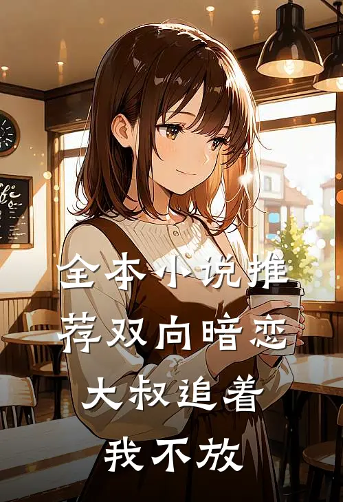 全本推荐双向暗恋大叔追着我不放免费阅读
