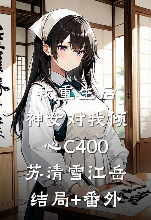 我重生后，神女对我倾心C400苏清雪江岳结局+番外