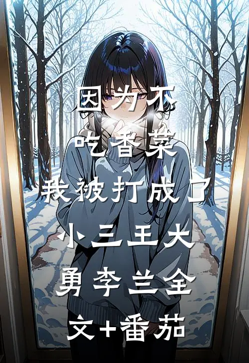 因为不吃香菜，我被打成了小三王大勇李兰全文+番茄