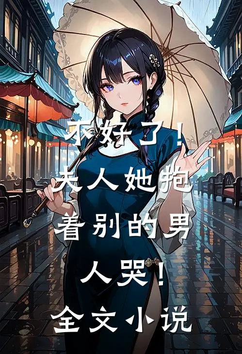 不好了!夫人她抱着别的男人哭!全文阅读