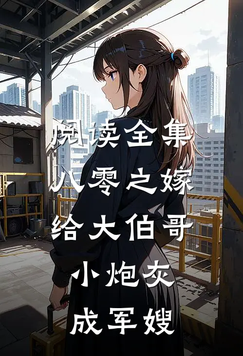 阅读全集八零之嫁给大伯哥，小炮灰成军嫂