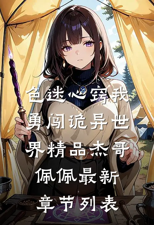 色迷心窍我勇闯诡异世界精品杰哥佩佩最新章节列表