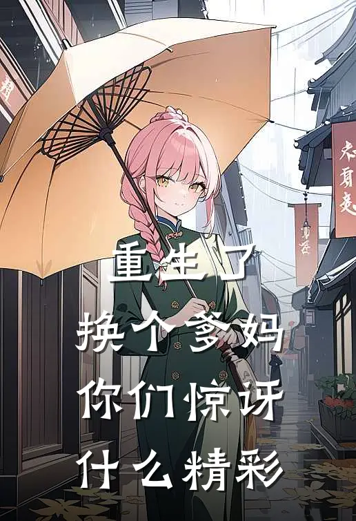 重生了,换个爹妈,你们惊讶精彩的事情