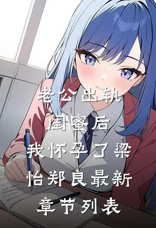 老公出轨闺蜜后，我怀孕了梁怡郑良最新章节列表