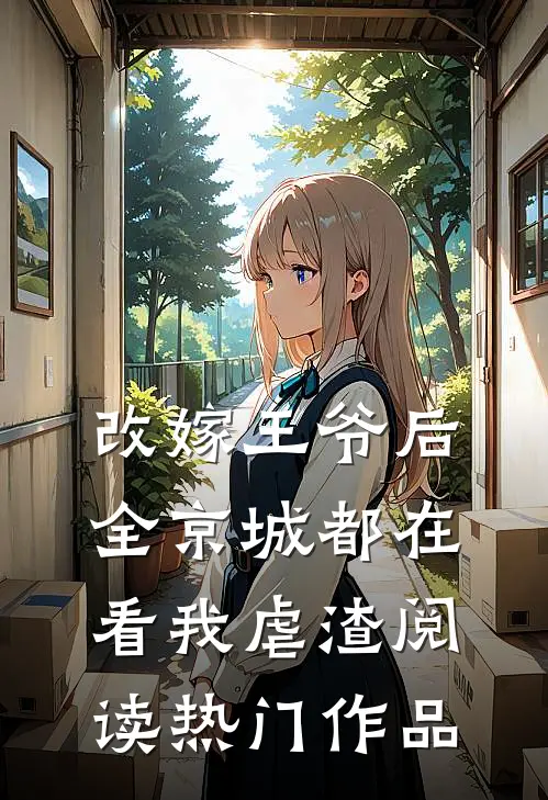 改嫁王爷后,全京城都在看我虐渣阅读热门作品