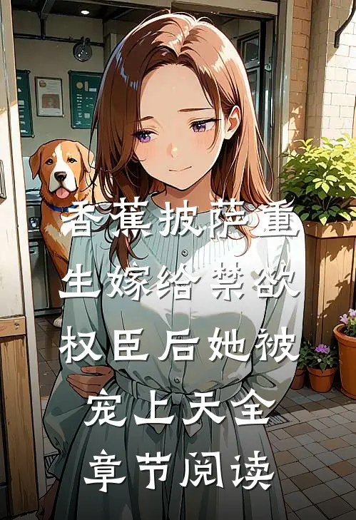 香蕉披萨 重生嫁给禁欲权臣后她被宠上天全章节阅读
