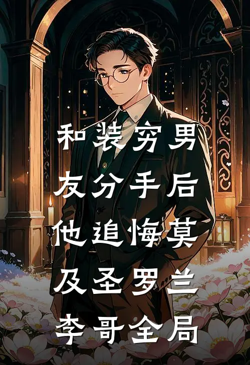 和装穷男友分手后，他追悔莫及圣罗兰李哥全局